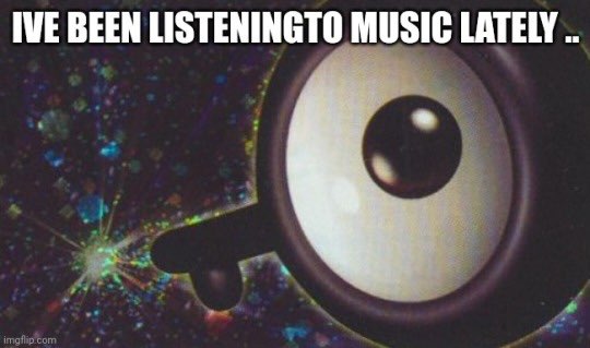 ive been listening to music lately